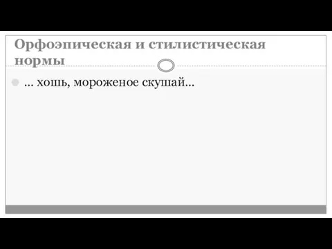 Орфоэпическая и стилистическая нормы … хошь, мороженое скушай…