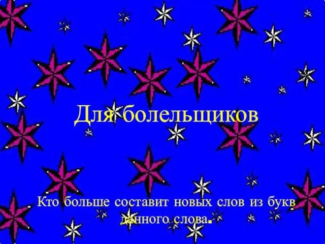 Для болельщиков Кто больше составит новых слов из букв данного слова.