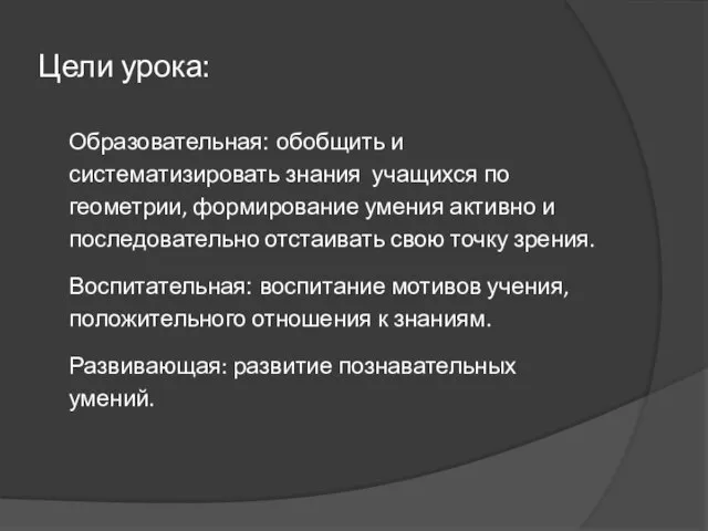 Цели урока: Образовательная: обобщить и систематизировать знания учащихся по геометрии, формирование