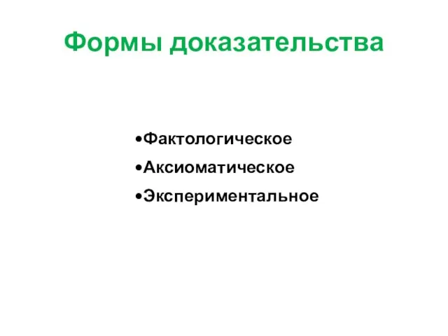 Формы доказательства Фактологическое Аксиоматическое Экспериментальное