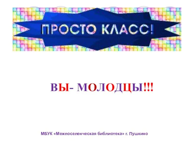 ВЫ- МОЛОДЦЫ!!! МБУК «Межпоселенческая библиотека» г. Пушкино