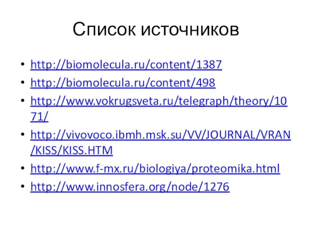 Список источников http://biomolecula.ru/content/1387 http://biomolecula.ru/content/498 http://www.vokrugsveta.ru/telegraph/theory/1071/ http://vivovoco.ibmh.msk.su/VV/JOURNAL/VRAN/KISS/KISS.HTM http://www.f-mx.ru/biologiya/proteomika.html http://www.innosfera.org/node/1276