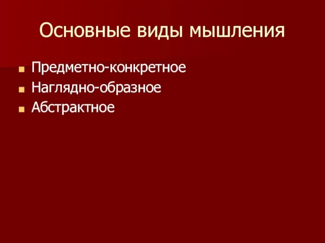 Основные виды мышления Предметно-конкретное Наглядно-образное Абстрактное