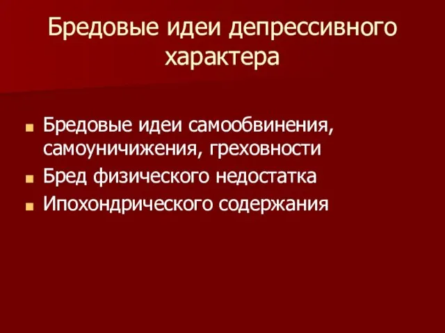 Бредовые идеи депрессивного характера Бредовые идеи самообвинения, самоуничижения, греховности Бред физического недостатка Ипохондрического содержания