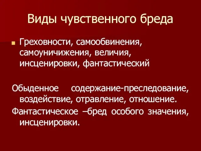 Виды чувственного бреда Греховности, самообвинения, самоуничижения, величия, инсценировки, фантастический Обыденное содержание-преследование,