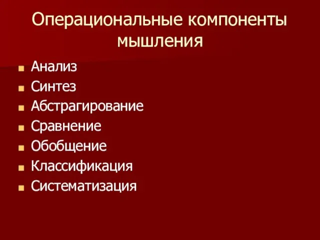 Операциональные компоненты мышления Анализ Синтез Абстрагирование Сравнение Обобщение Классификация Систематизация