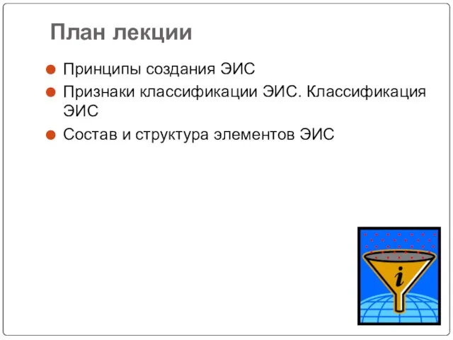 План лекции Принципы создания ЭИС Признаки классификации ЭИС. Классификация ЭИС Состав и структура элементов ЭИС