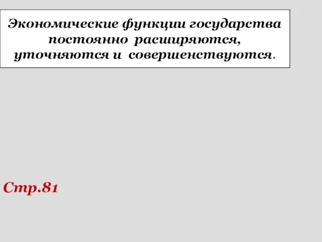 Экономические функции государства постоянно расширяются, уточняются и совершенствуются. Стр.81