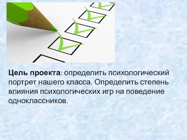 Цель проекта: определить психологический портрет нашего класса. Определить степень влияния психологических игр на поведение одноклассников.