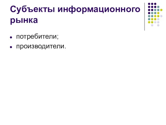 Субъекты информационного рынка потребители; производители.