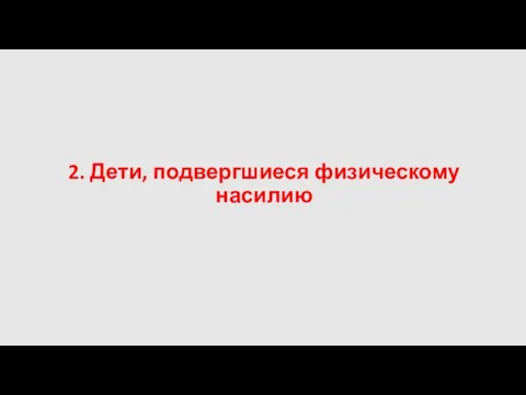 2. Дети, подвергшиеся физическому насилию