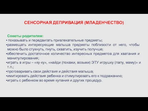 СЕНСОРНАЯ ДЕПРИВАЦИЯ (МЛАДЕНЧЕСТВО) Советы родителям: показывать и передвигать привлекательные предметы; размещать