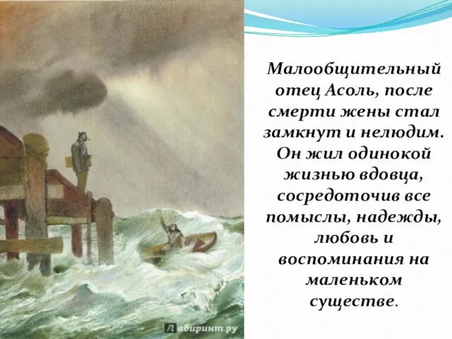 Малообщительный отец Асоль, после смерти жены стал замкнут и нелюдим. Он