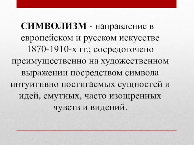 СИМВОЛИЗМ - направление в европейском и русском искусстве 1870-1910-х гг.; сосредоточено