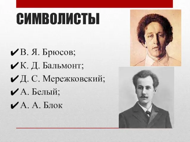 СИМВОЛИСТЫ В. Я. Брюсов; К. Д. Бальмонт; Д. С. Мережковский; А. Белый; А. А. Блок