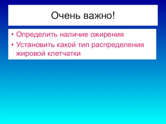 Очень важно! Определить наличие ожирения Установить какой тип распределения жировой клетчатки