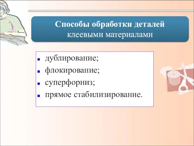 Способы обработки деталей клеевыми материалами дублирование; флокирование; суперфорниз; прямое стабилизирование.