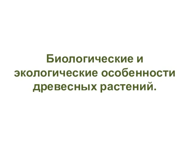 Биологические и экологические особенности древесных растений.