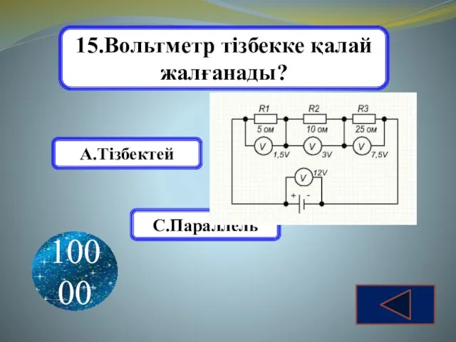 15.Вольтметр тізбекке қалай жалғанады? А.Тізбектей В. Аралас С.Параллель 10000