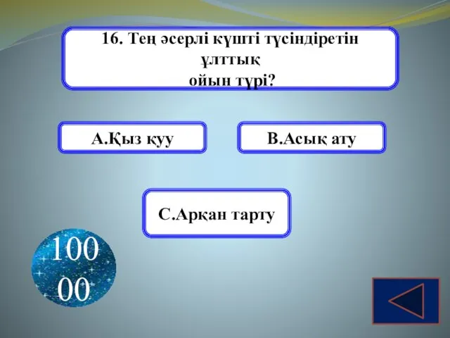 16. Тең әсерлі күшті түсіндіретін ұлттық ойын түрі? А.Қыз қуу В.Асық ату С.Арқан тарту 10000