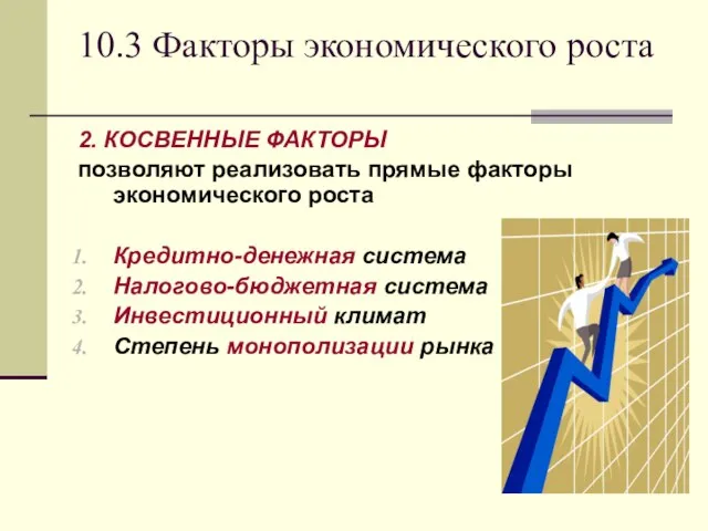 10.3 Факторы экономического роста 2. КОСВЕННЫЕ ФАКТОРЫ позволяют реализовать прямые факторы