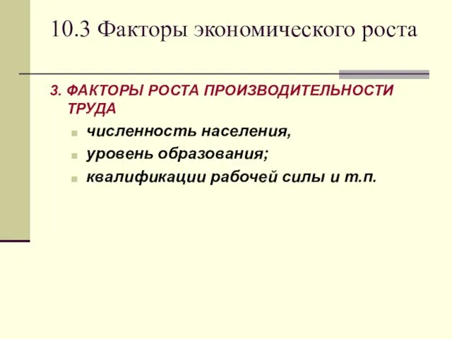 10.3 Факторы экономического роста 3. ФАКТОРЫ РОСТА ПРОИЗВОДИТЕЛЬНОСТИ ТРУДА численность населения,