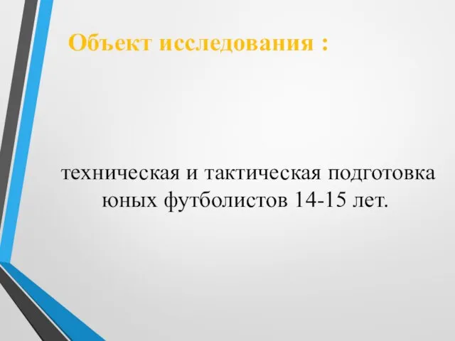 Объект исследования : техническая и тактическая подготовка юных футболистов 14-15 лет.