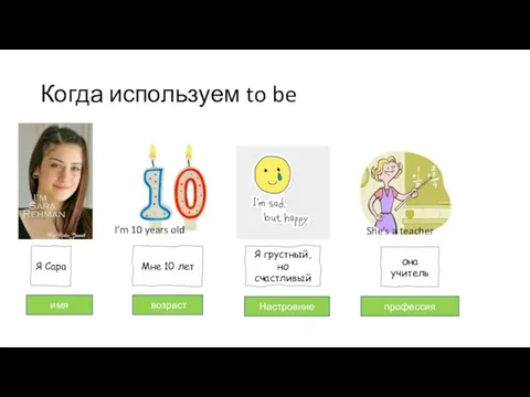 Когда используем to be I’m 10 years old She’s a teacher