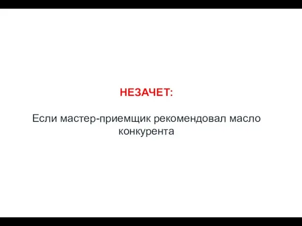 НЕЗАЧЕТ: Если мастер-приемщик рекомендовал масло конкурента