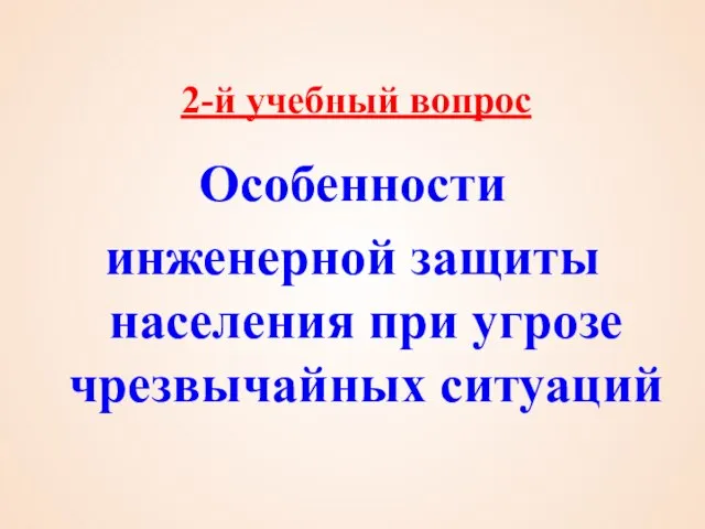 2-й учебный вопрос Особенности инженерной защиты населения при угрозе чрезвычайных ситуаций