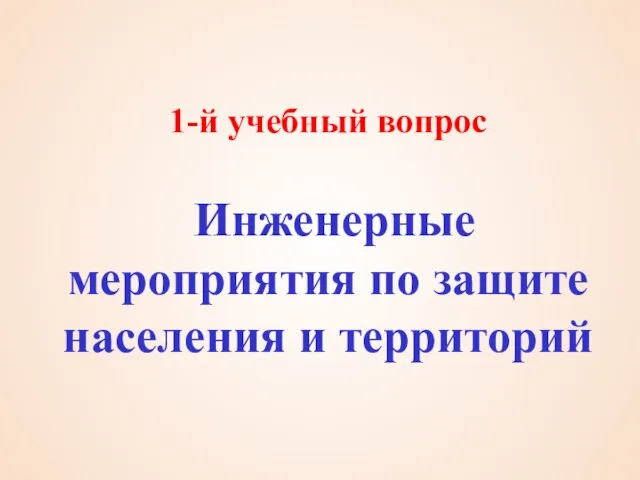 1-й учебный вопрос Инженерные мероприятия по защите населения и территорий