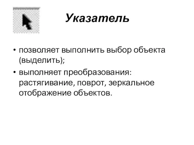 Указатель позволяет выполнить выбор объекта (выделить); выполняет преобразования: растягивание, поврот, зеркальное отображение объектов.