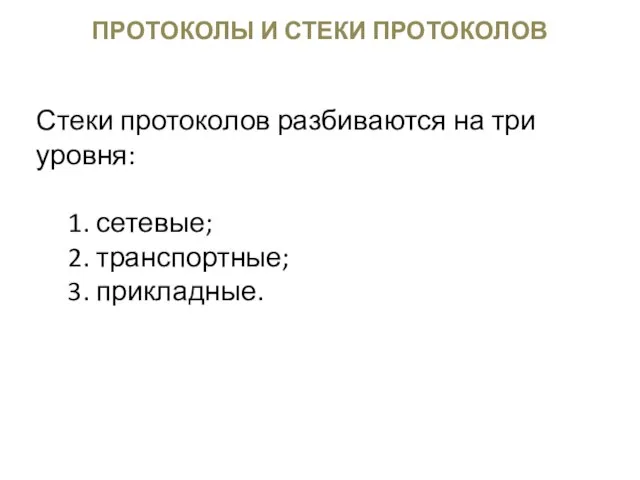 ПРОТОКОЛЫ И СТЕКИ ПРОТОКОЛОВ Стеки протоколов разбиваются на три уровня: 1. сетевые; 2. транспортные; 3. прикладные.