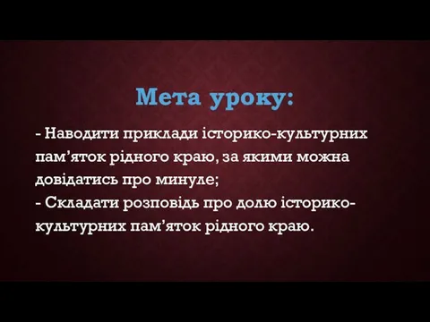 Мета уроку: - Наводити приклади історико-культурних пам’яток рідного краю, за якими