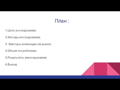 План : 1.Цель исследования; 2.Методы исследования; 3. Факторы влияющие на рынок; 4.Объем потребления; 5.Результаты анкетирования; 6.Вывод