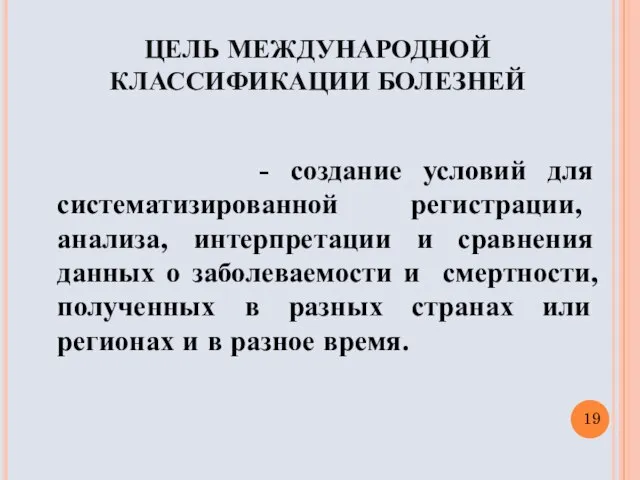 ЦЕЛЬ МЕЖДУНАРОДНОЙ КЛАССИФИКАЦИИ БОЛЕЗНЕЙ - создание условий для систематизированной регистрации, анализа,