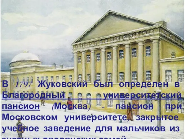 В 1797 Жуковский был определен в Благородный университетский пансион (Москва) -