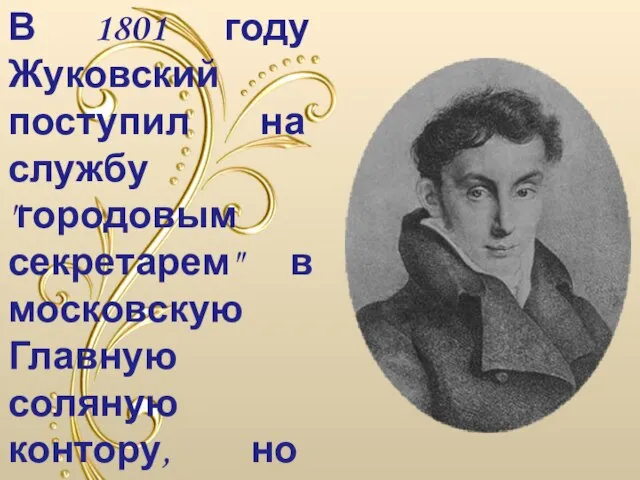 В 1801 году Жуковский поступил на службу "городовым секретарем" в московскую