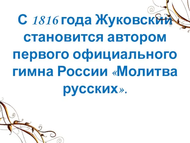 С 1816 года Жуковский становится автором первого официального гимна России «Молитва русских».