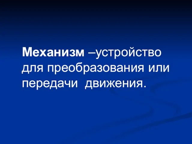 Механизм –устройство для преобразования или передачи движения.