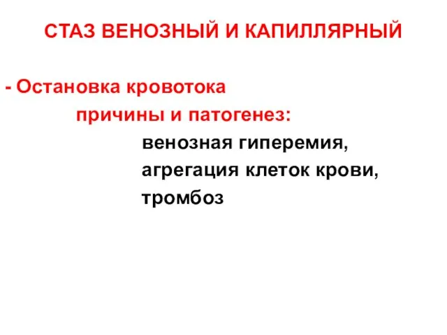 СТАЗ ВЕНОЗНЫЙ И КАПИЛЛЯРНЫЙ - Остановка кровотока причины и патогенез: венозная гиперемия, агрегация клеток крови, тромбоз