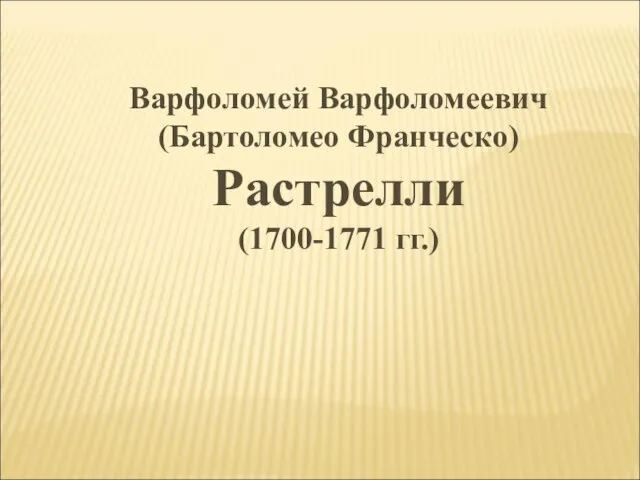 Варфоломей Варфоломеевич (Бартоломео Франческо) Растрелли (1700-1771 гг.)