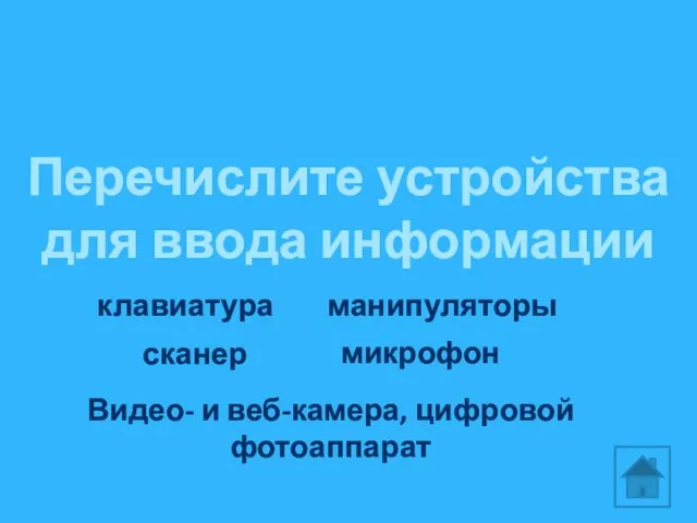 Перечислите устройства для ввода информации манипуляторы клавиатура сканер микрофон Видео- и веб-камера, цифровой фотоаппарат