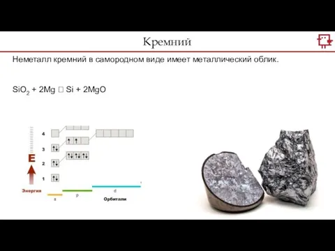 Кремний Неметалл кремний в самородном виде имеет металлический облик. SiO2 + 2Mg ? Si + 2MgO