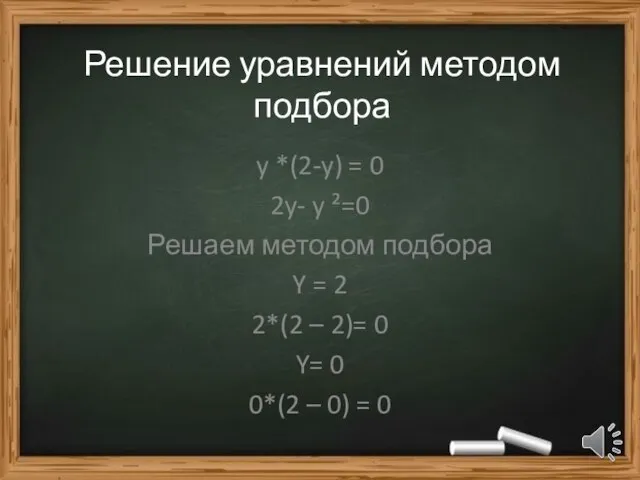 Решение уравнений методом подбора y *(2-y) = 0 2y- y ²=0