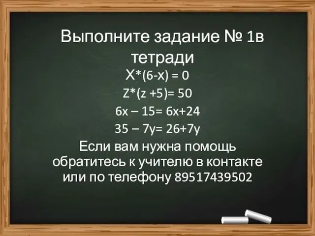 Выполните задание № 1в тетради Х*(6-х) = 0 Z*(z +5)= 50