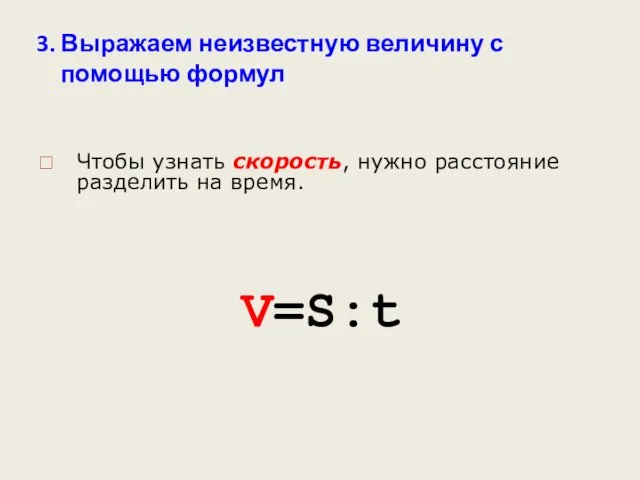 3. Выражаем неизвестную величину с помощью формул V=S:t Чтобы узнать скорость, нужно расстояние разделить на время.