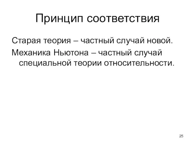 Принцип соответствия Старая теория – частный случай новой. Механика Ньютона – частный случай специальной теории относительности.