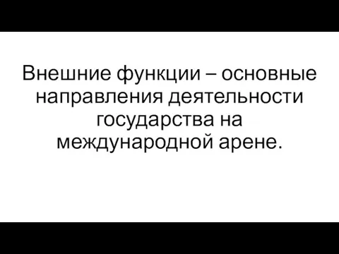 Внешние функции – основные направления деятельности государства на международной арене.