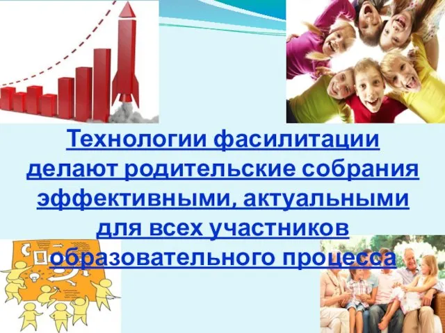 Технологии фасилитации делают родительские собрания эффективными, актуальными для всех участников образовательного процесса